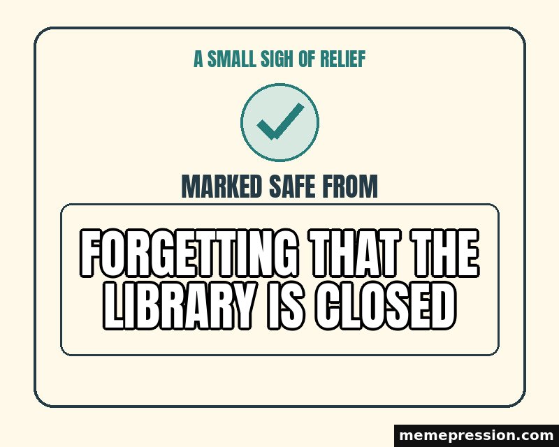 Marked Safe From meme: Forgetting that the library is closed
