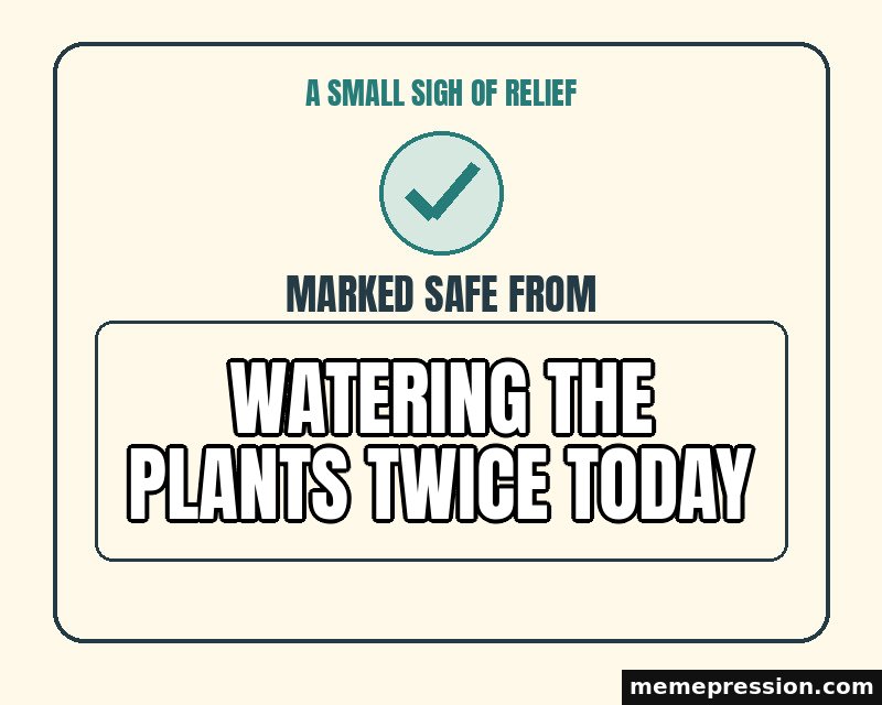 Marked Safe From meme: Watering the plants twice today