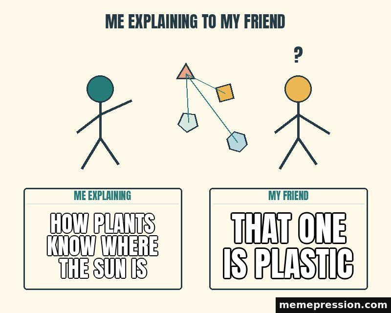 Me Explaining to My Friend meme: How plants know where the sun is / That one is plastic