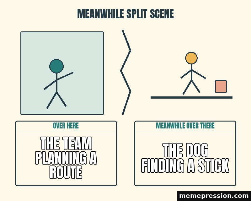 Meanwhile Split Scene meme: The team planning a route / The dog finding a stick