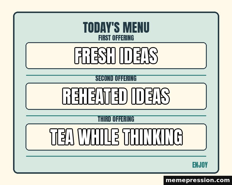 Today Menu Board meme: Fresh ideas / Reheated ideas / Tea while thinking