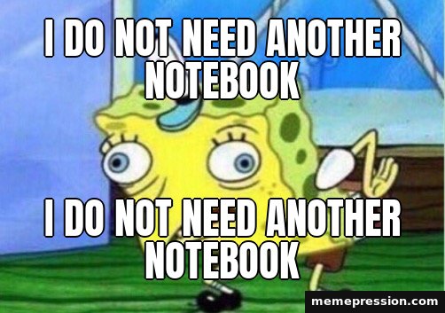 Mocking SpongeBob meme: I do not need another notebook / i Do NoT nEeD aNoThEr NoTeBoOk