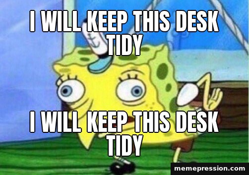 Mocking SpongeBob meme: I will keep this desk tidy / i WiLl KeEp ThIs DeSk TiDy