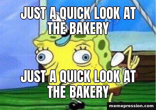 Mocking SpongeBob meme: Just a quick look at the bakery / jUsT a QuIcK lOoK aT tHe BaKeRy