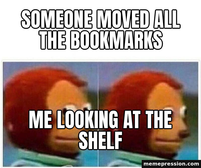 Monkey Puppet meme: Someone moved all the bookmarks / Me looking at the shelf