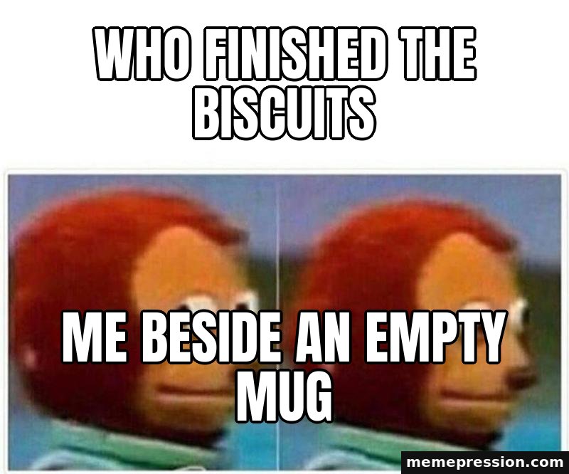 Monkey Puppet meme: Who finished the biscuits / Me beside an empty mug