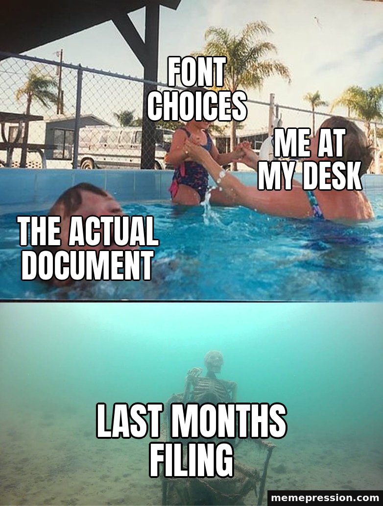 Mother Ignoring Kid Drowning meme: Me at my desk / Font choices / The actual document / Last months filing