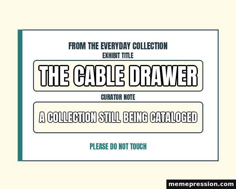 Everyday Museum Label meme: The cable drawer / A collection still being cataloged