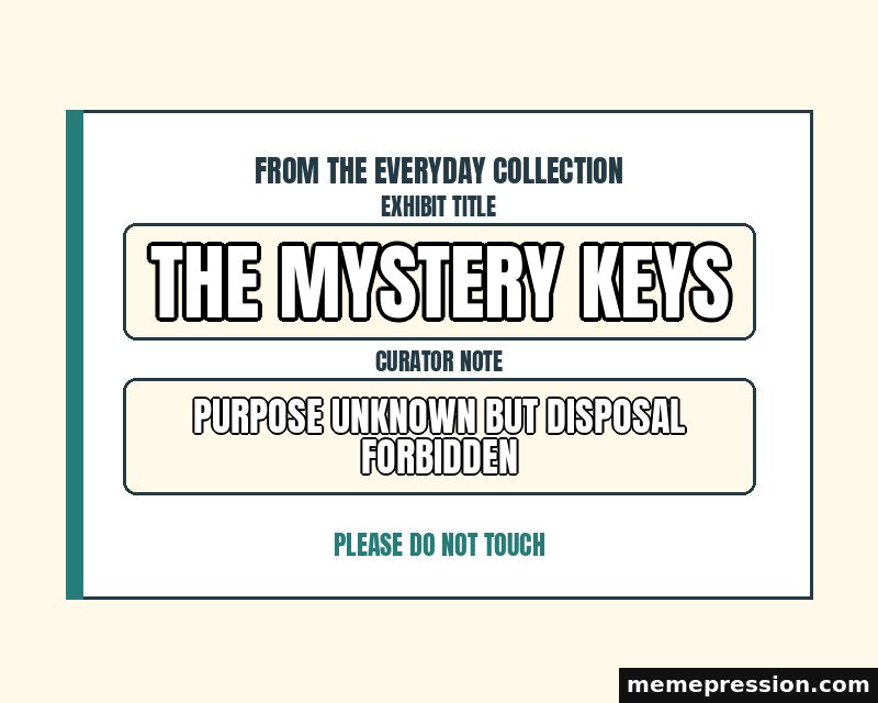 Everyday Museum Label meme: The mystery keys / Purpose unknown but disposal forbidden