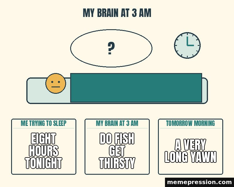 My Brain at 3 AM meme: Eight hours tonight / Do fish get thirsty / A very long yawn