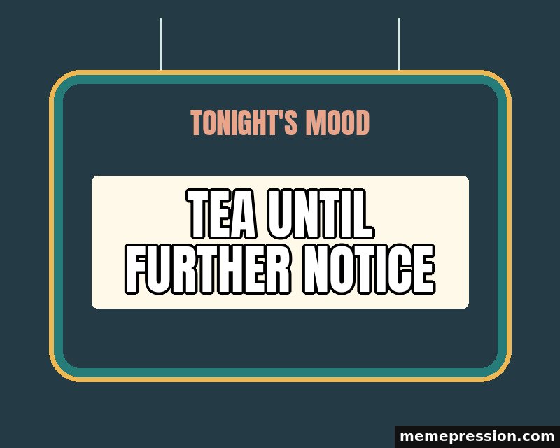 Tonight Mood Sign meme: Tea until further notice