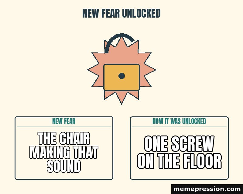 New Fear Unlocked meme: The chair making that sound / One screw on the floor