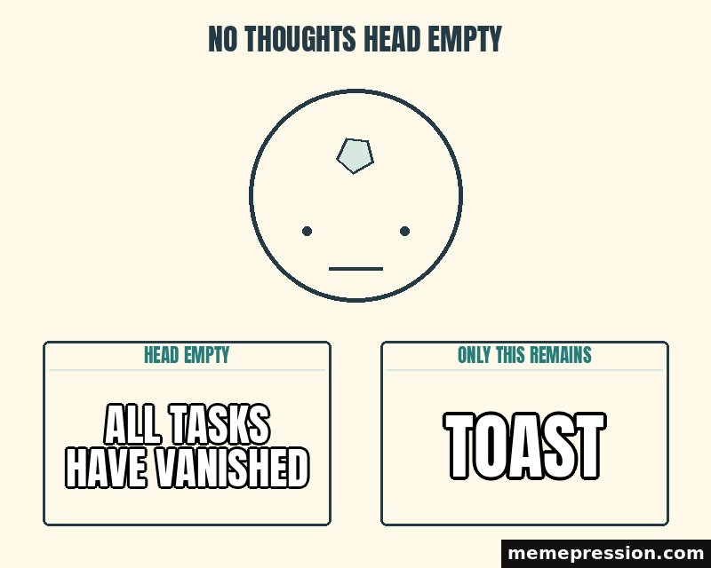 No Thoughts Head Empty meme: All tasks have vanished / Toast
