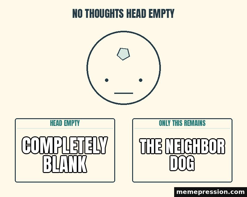 No Thoughts Head Empty meme: Completely blank / The neighbor dog