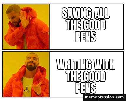No / Yes meme: Saving all the good pens / Writing with the good pens