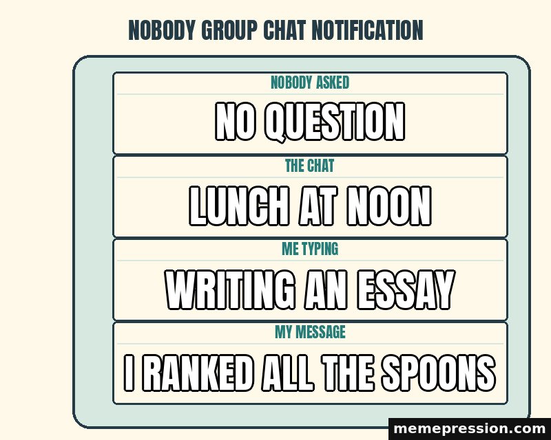 Nobody Group Chat Notification meme: No question / Lunch at noon / Writing an essay / I ranked all the spoons