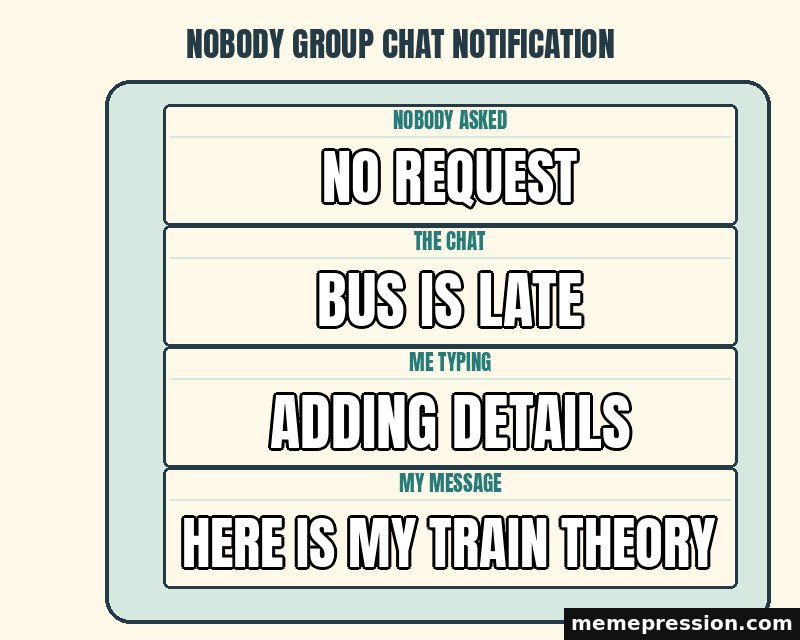 Nobody Group Chat Notification meme: No request / Bus is late / Adding details / Here is my train theory