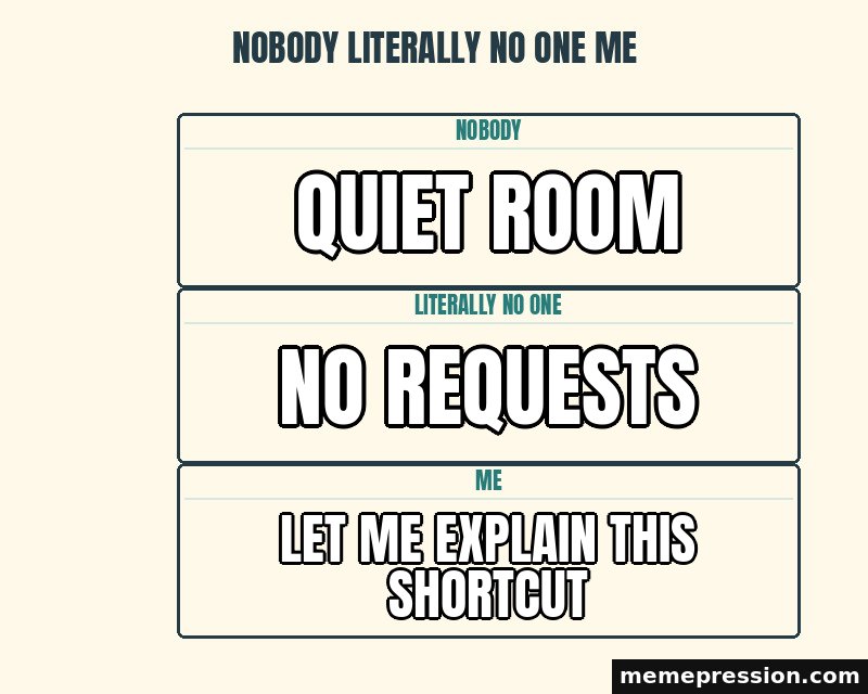 Nobody Literally No One Me meme: Quiet room / No requests / Let me explain this shortcut
