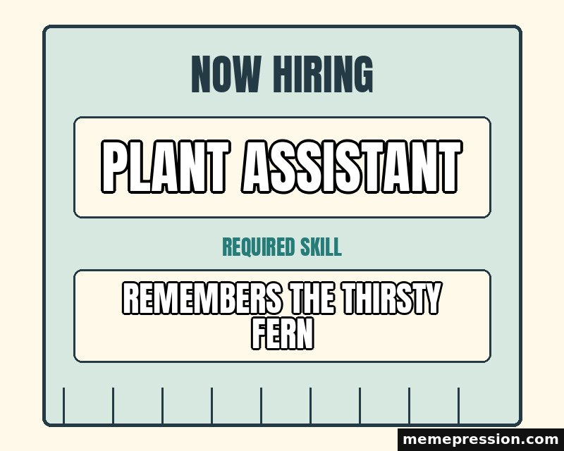 Now Hiring Notice meme: Plant assistant / Remembers the thirsty fern
