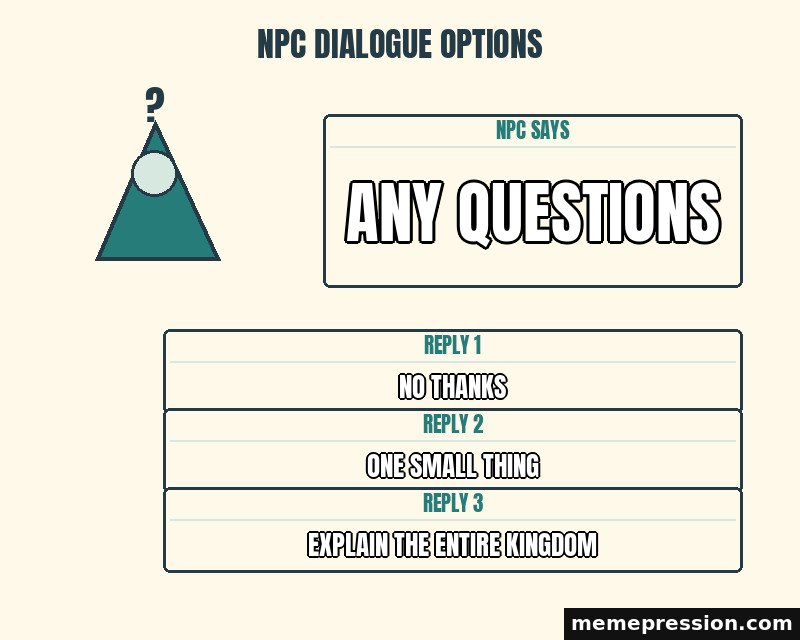 NPC Dialogue Options meme: Any questions / No thanks / One small thing / Explain the entire kingdom