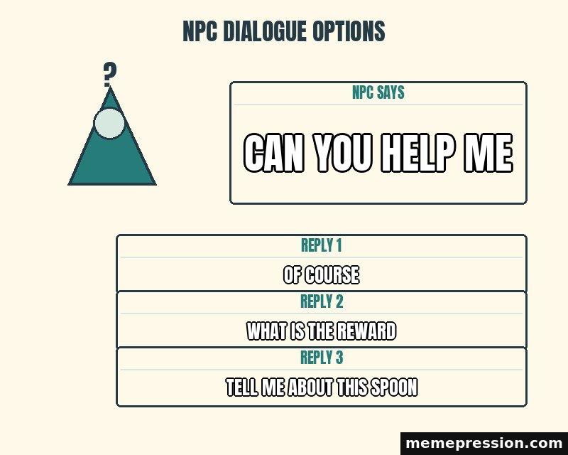 NPC Dialogue Options meme: Can you help me / Of course / What is the reward / Tell me about this spoon