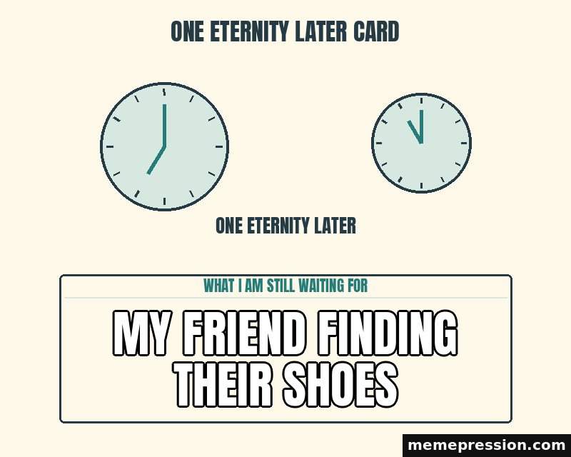 One Eternity Later Card meme: My friend finding their shoes
