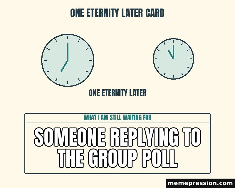 One Eternity Later Card meme: Someone replying to the group poll