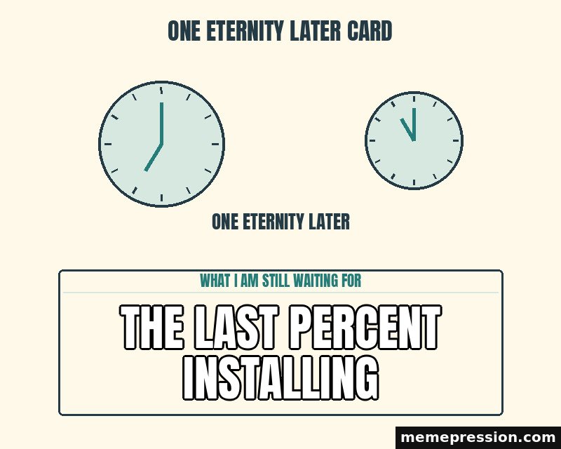 One Eternity Later Card meme: The last percent installing