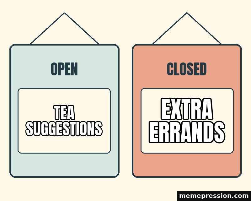 Open and Closed meme: Tea suggestions / Extra errands