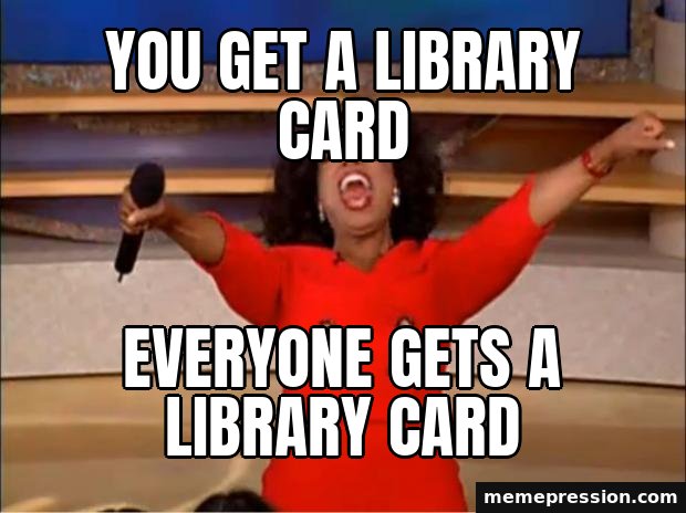 Oprah You Get a meme: You get a library card / Everyone gets a library card