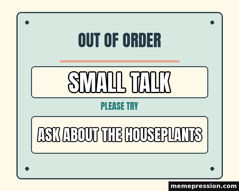 Out of Order Notice meme: Small talk / Ask about the houseplants