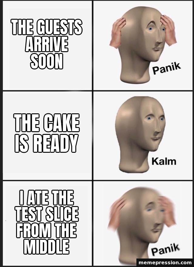 Panik Kalm Panik meme: The guests arrive soon / The cake is ready / I ate the test slice from the middle