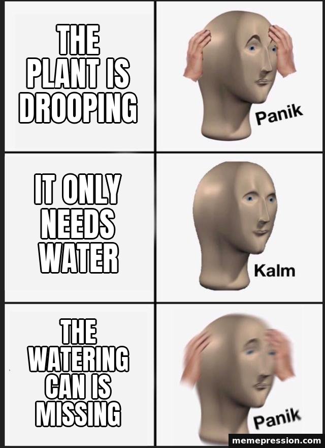 Panik Kalm Panik meme: The plant is drooping / It only needs water / The watering can is missing