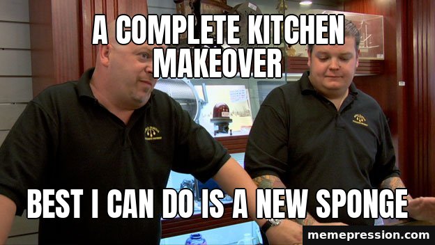 Pawn Stars Best I Can Do meme: A complete kitchen makeover / Best I can do is a new sponge