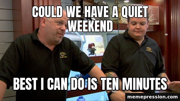 Pawn Stars Best I Can Do meme: Could we have a quiet weekend / Best I can do is ten minutes