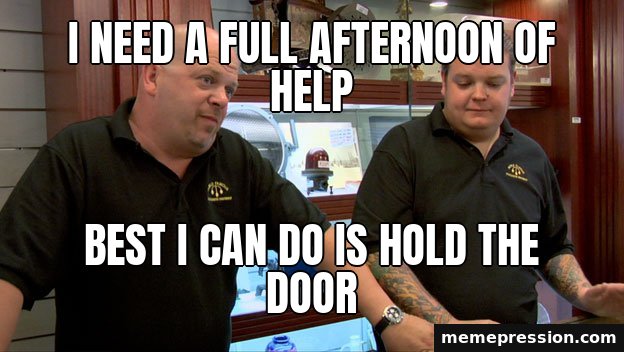 Pawn Stars Best I Can Do meme: I need a full afternoon of help / Best I can do is hold the door