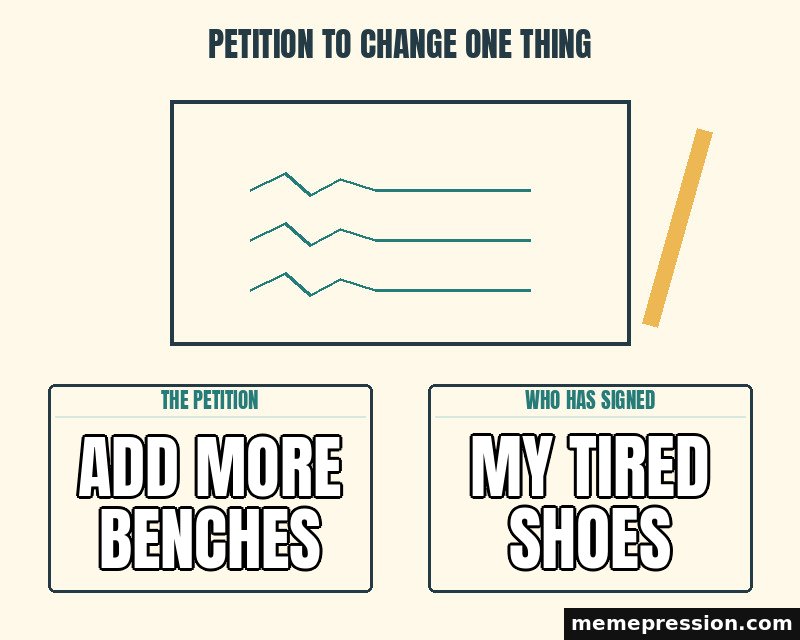 Petition to Change One Thing meme: Add more benches / My tired shoes
