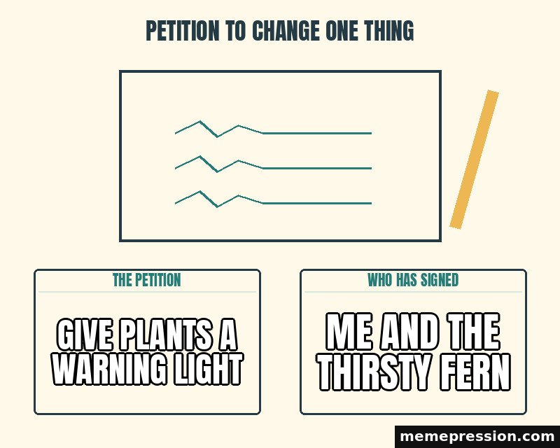Petition to Change One Thing meme: Give plants a warning light / Me and the thirsty fern