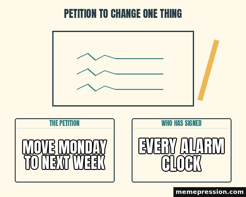 Petition to Change One Thing meme: Move Monday to next week / Every alarm clock
