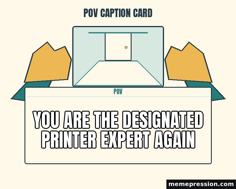 POV Caption Card meme: You are the designated printer expert again