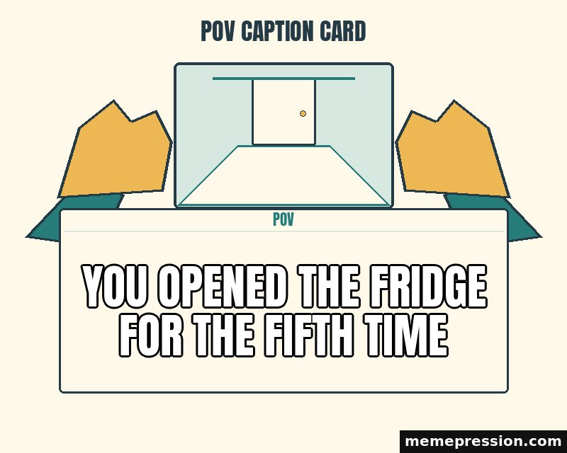 POV Caption Card meme: You opened the fridge for the fifth time