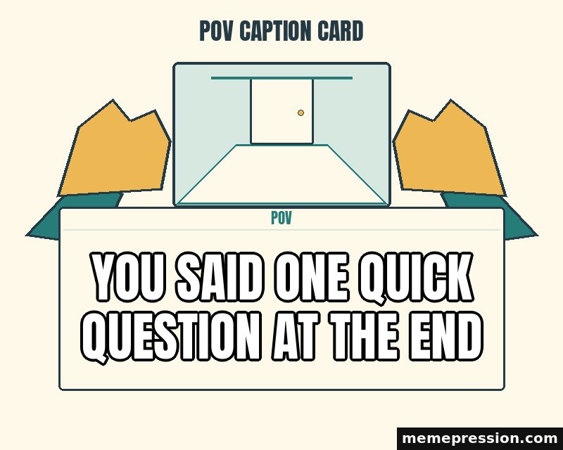POV Caption Card meme: You said one quick question at the end