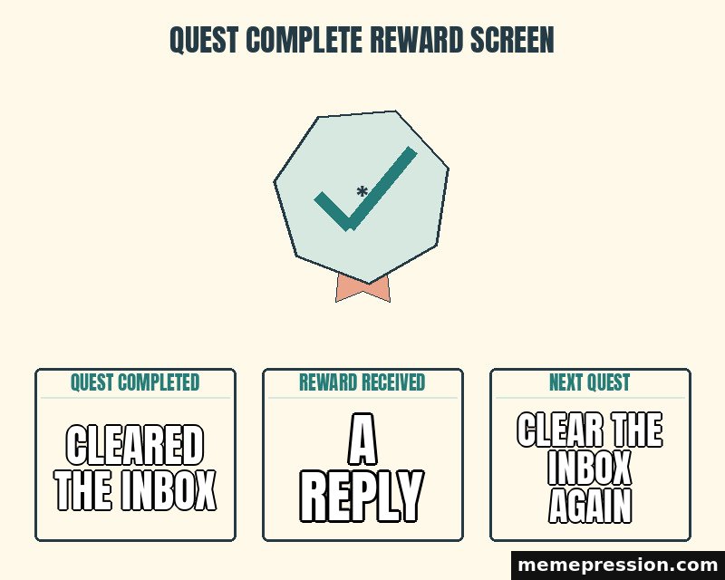 Quest Complete Reward Screen meme: Cleared the inbox / A reply / Clear the inbox again