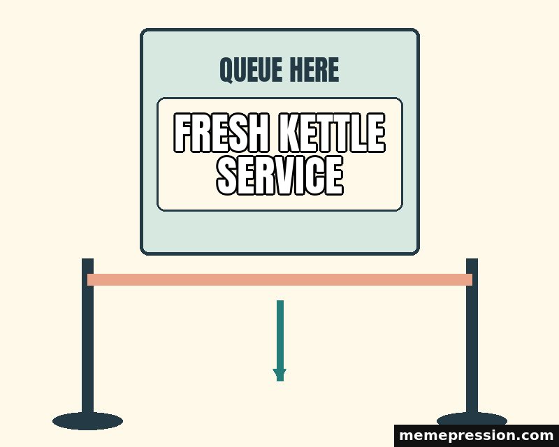 Queue Here meme: Fresh kettle service