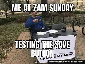 Change My Mind meme: ME AT 7AM SUNDAY / TESTING THE SAVE BUTTON