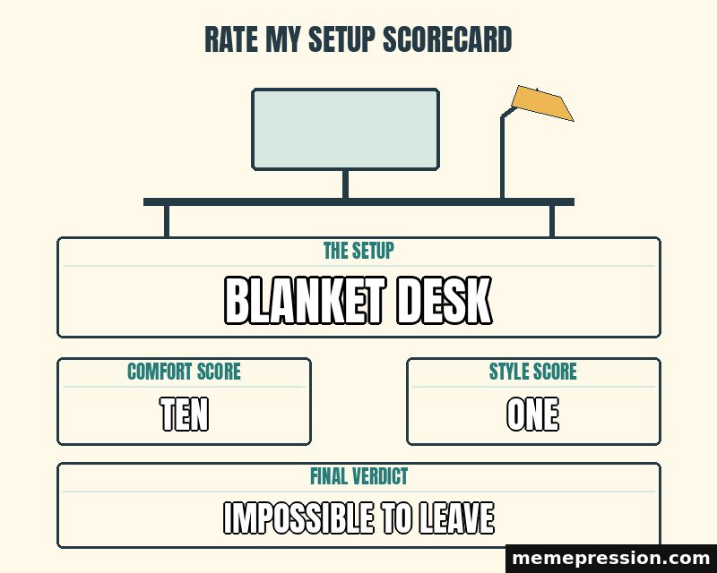 Rate My Setup Scorecard meme: Blanket desk / Ten / One / Impossible to leave