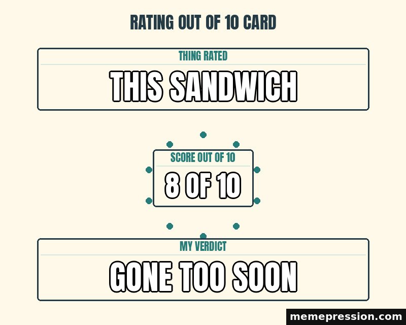 Rating Out of 10 Card meme: This sandwich / 8 of 10 / Gone too soon