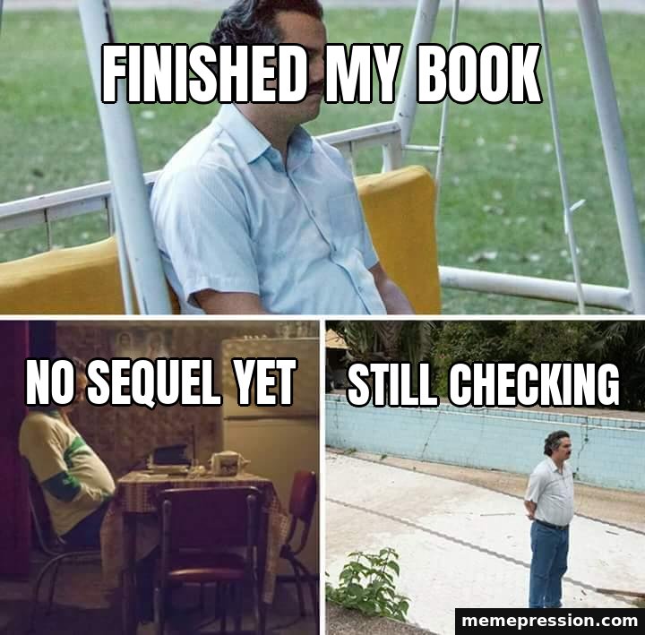 Sad Pablo Escobar meme: Finished my book / No sequel yet / Still checking