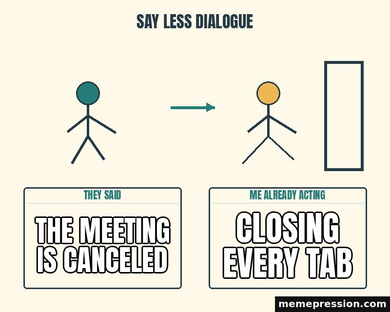 Say Less Dialogue meme: The meeting is canceled / Closing every tab
