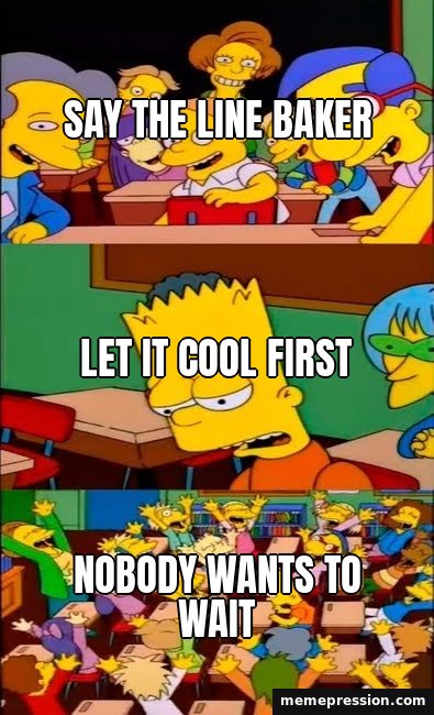 Say the Line Bart meme: Say the line baker / Let it cool first / Nobody wants to wait